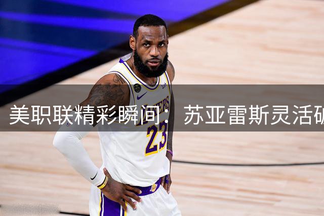 美职联精彩瞬间：苏亚雷斯灵活破门助迈阿密反超