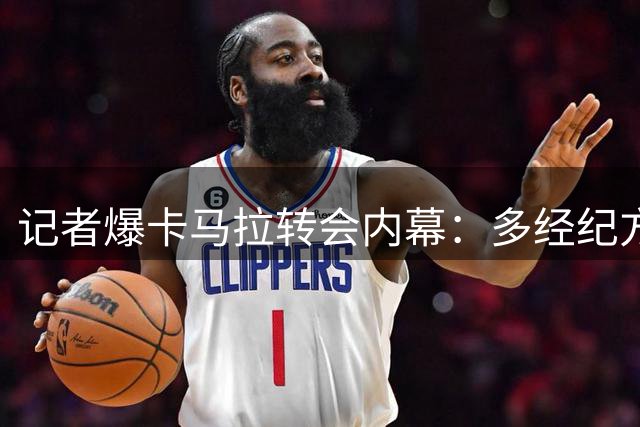 记者爆卡马拉转会内幕：多经纪方角力 纽卡与摩纳哥交易黄内情